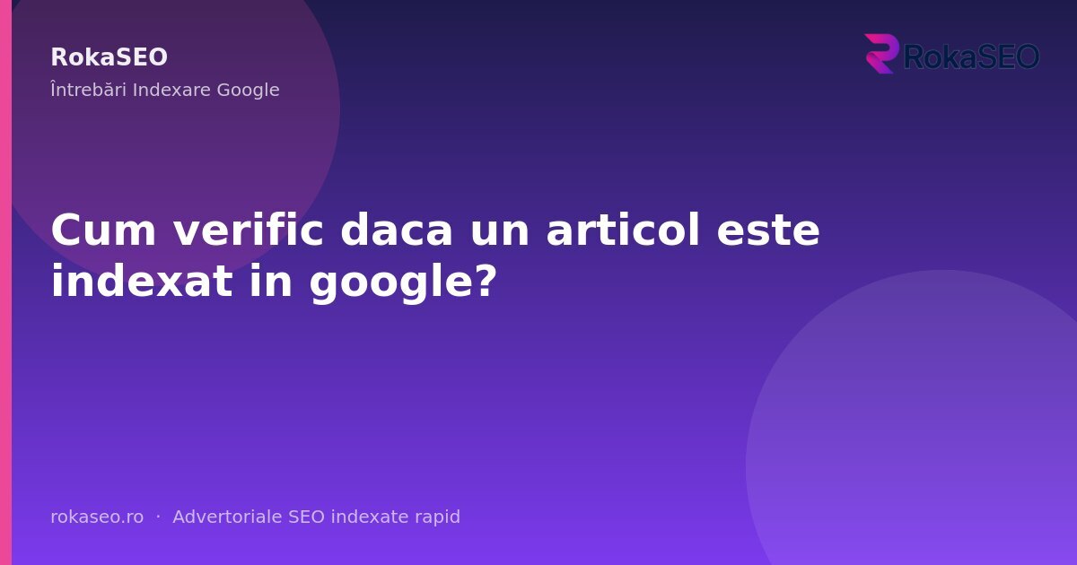 Cum verific daca un articol este indexat in google? | RokaSEO