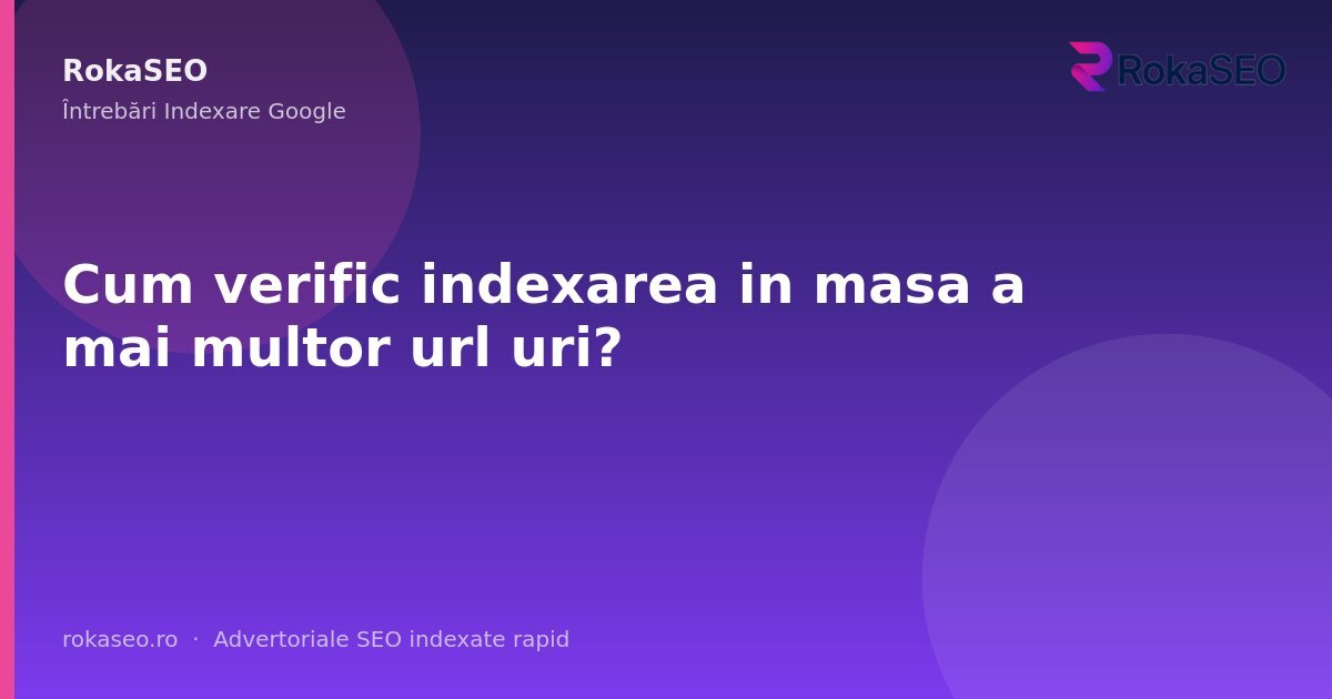 Cum verific indexarea in masa a mai multor url uri? | RokaSEO