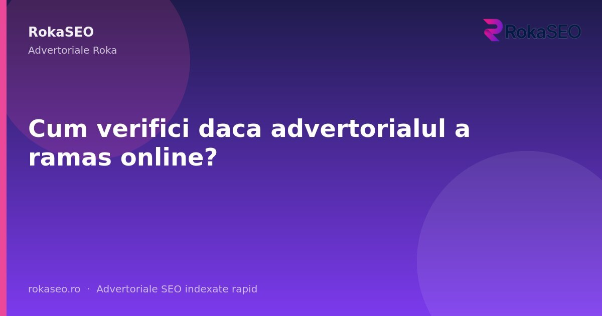 Cum verifici daca advertorialul a ramas online? | RokaSEO