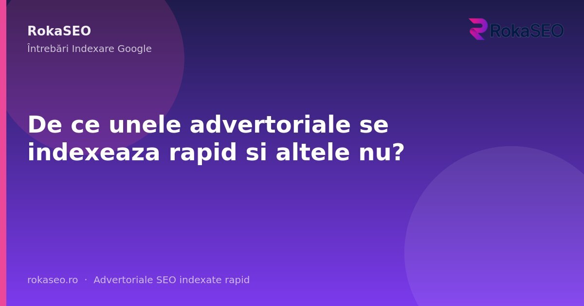 De ce unele advertoriale se indexeaza rapid si altele nu? | RokaSEO
