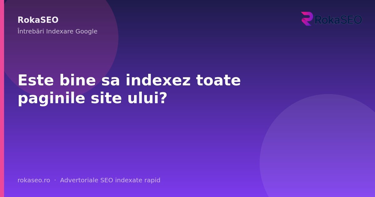 Este bine sa indexez toate paginile site ului? | RokaSEO