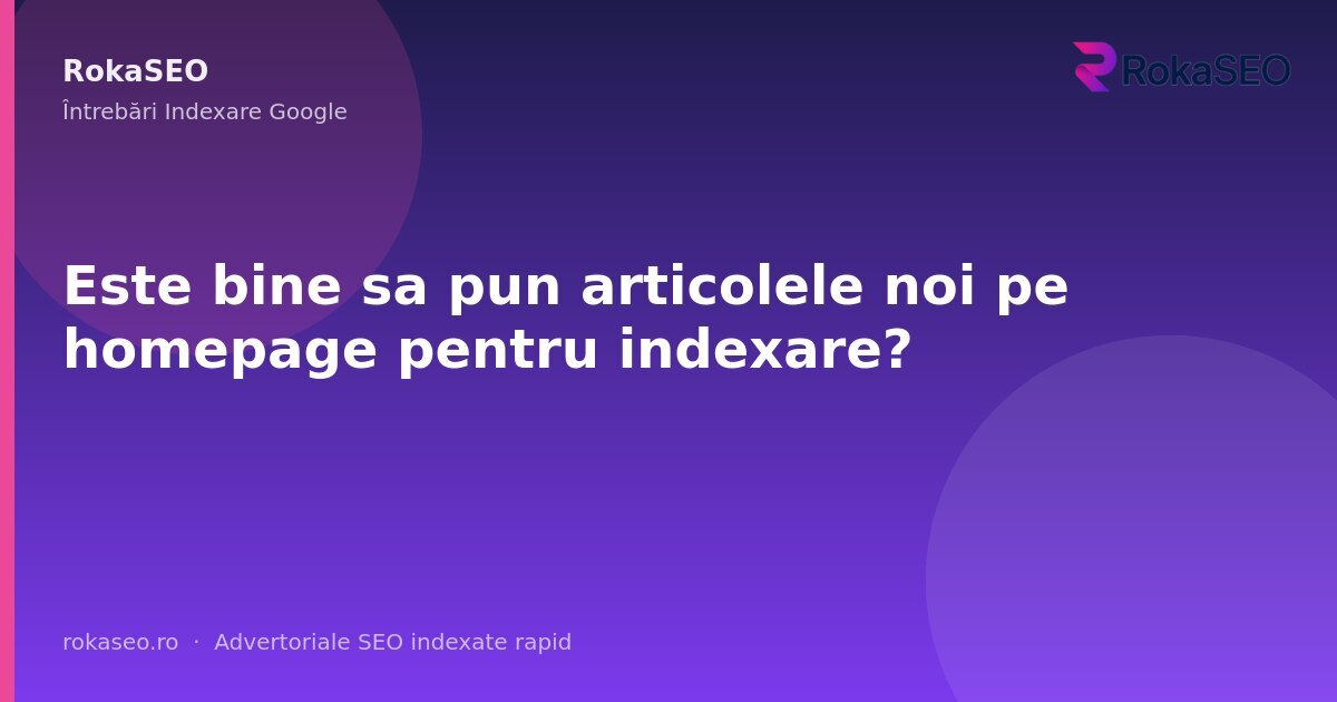Este bine sa pun articolele noi pe homepage pentru indexare? | RokaSEO
