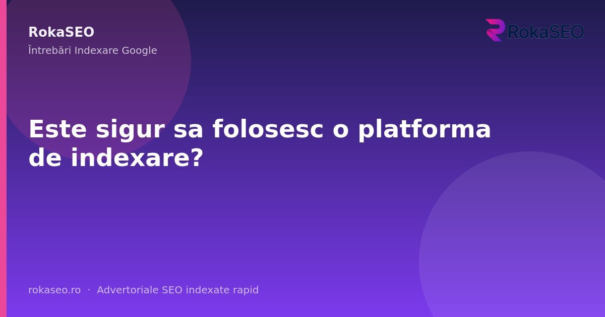 Este sigur sa folosesc o platforma de indexare? | RokaSEO