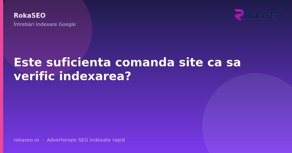 Este suficienta comanda site ca sa verific indexarea? | RokaSEO
