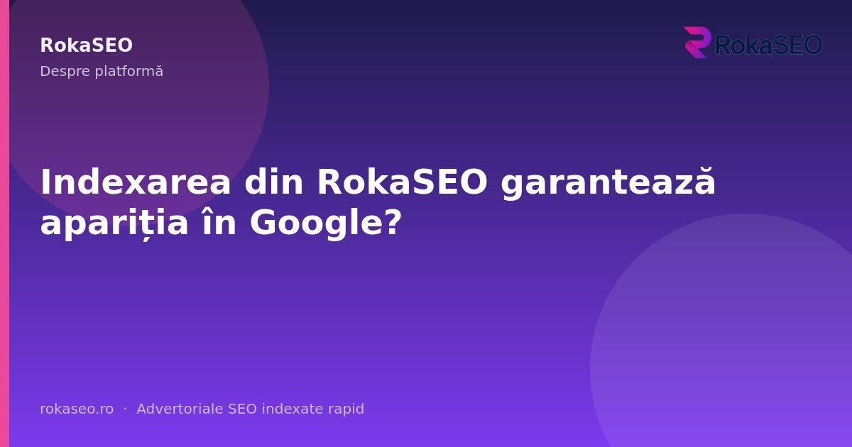 Indexarea din RokaSEO garantează apariția în Google? | RokaSEO