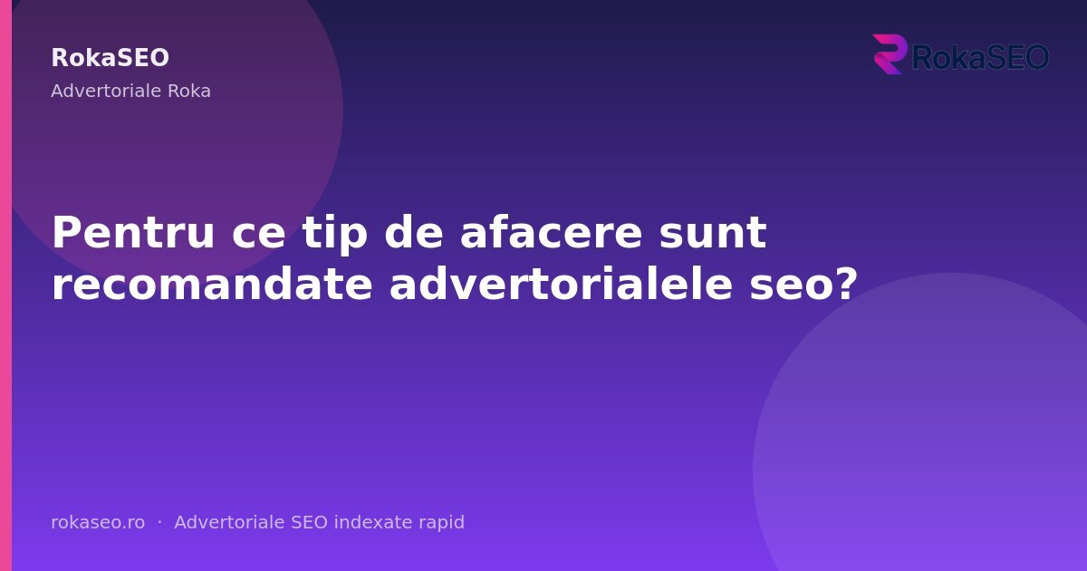 Pentru ce tip de afacere sunt recomandate advertorialele seo? | RokaSEO