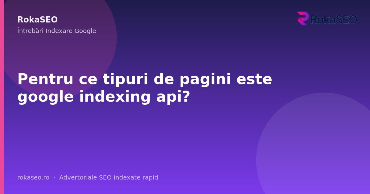 Pentru ce tipuri de pagini este google indexing api? | RokaSEO