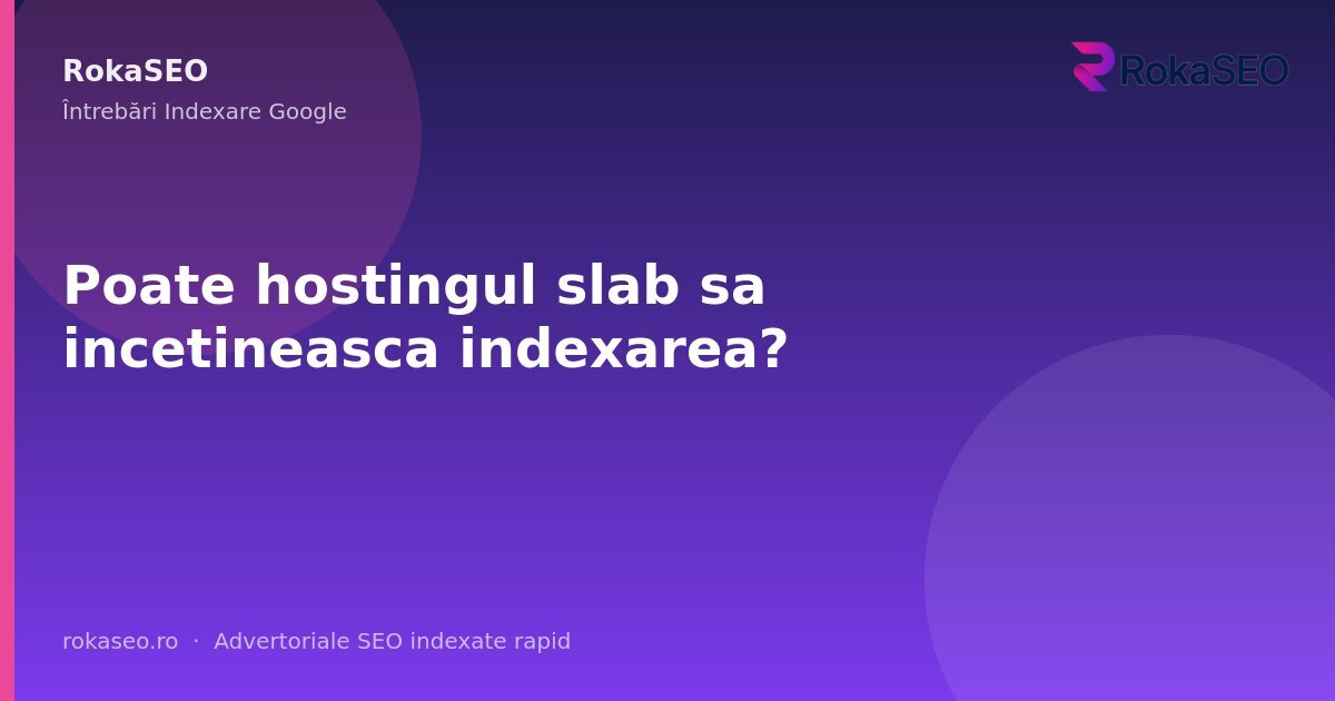 Poate hostingul slab sa incetineasca indexarea? | RokaSEO