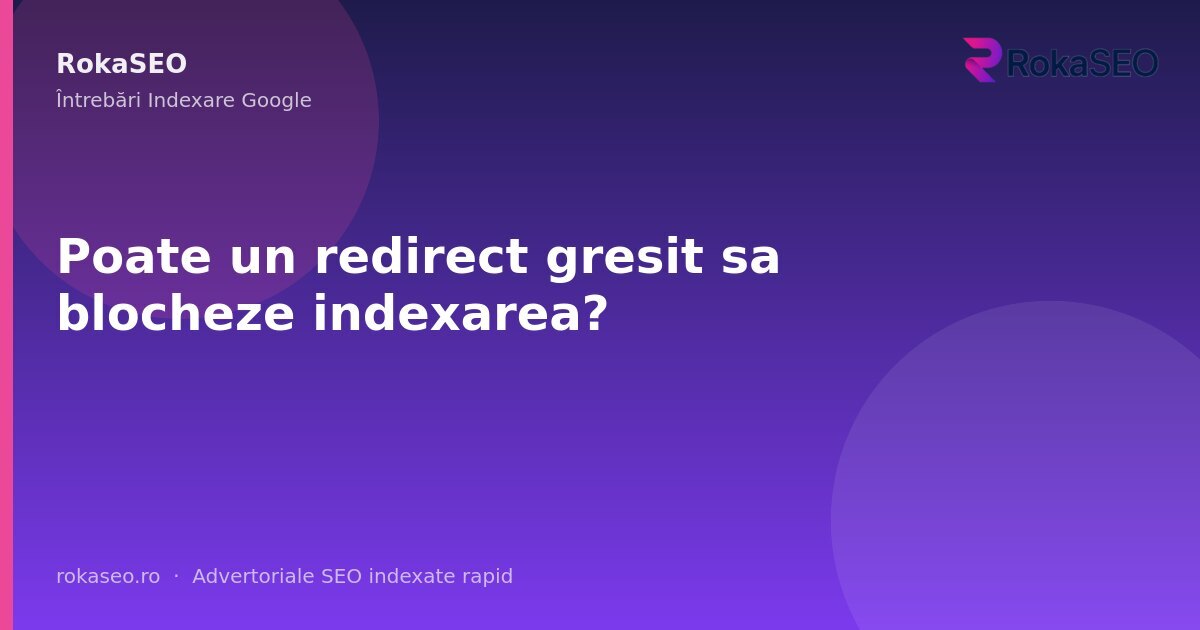 Poate un redirect gresit sa blocheze indexarea? | RokaSEO