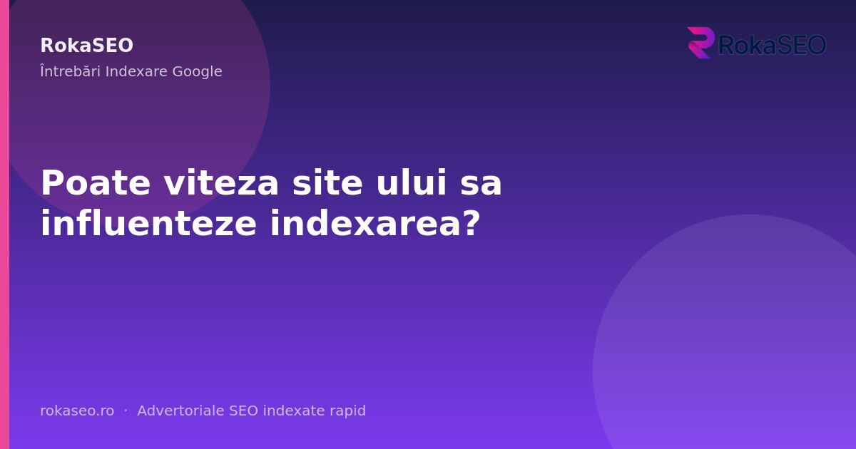 Poate viteza site ului sa influenteze indexarea? | RokaSEO