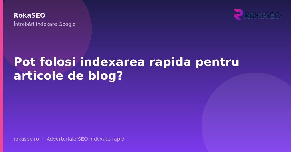 Pot folosi indexarea rapida pentru articole de blog? | RokaSEO