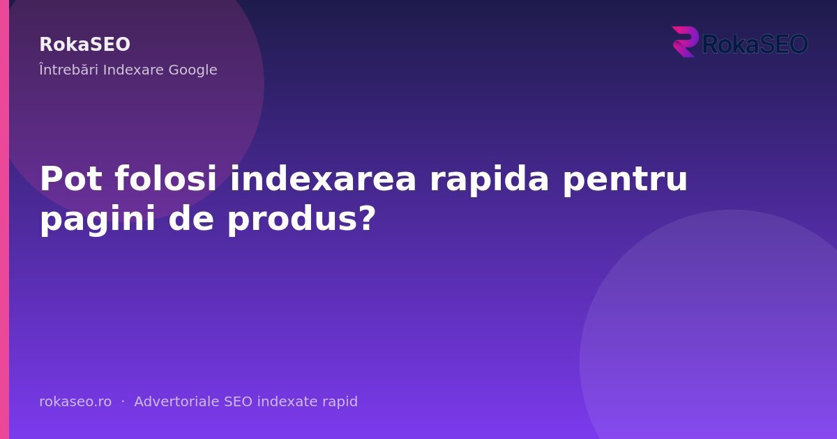 Pot folosi indexarea rapida pentru pagini de produs? | RokaSEO