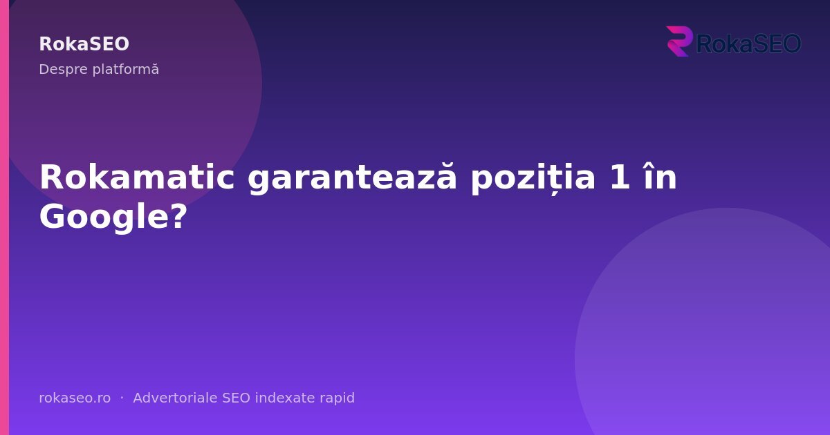 Rokamatic garantează poziția 1 în Google? | RokaSEO